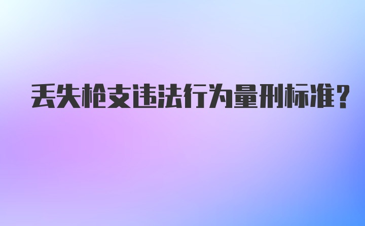 丢失枪支违法行为量刑标准？