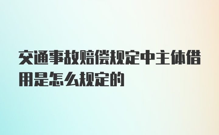 交通事故赔偿规定中主体借用是怎么规定的