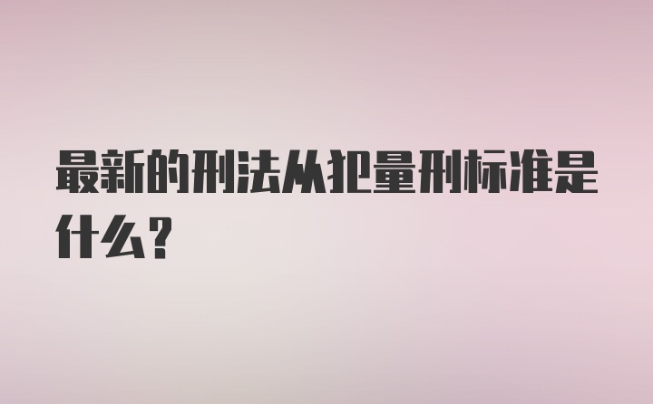 最新的刑法从犯量刑标准是什么？