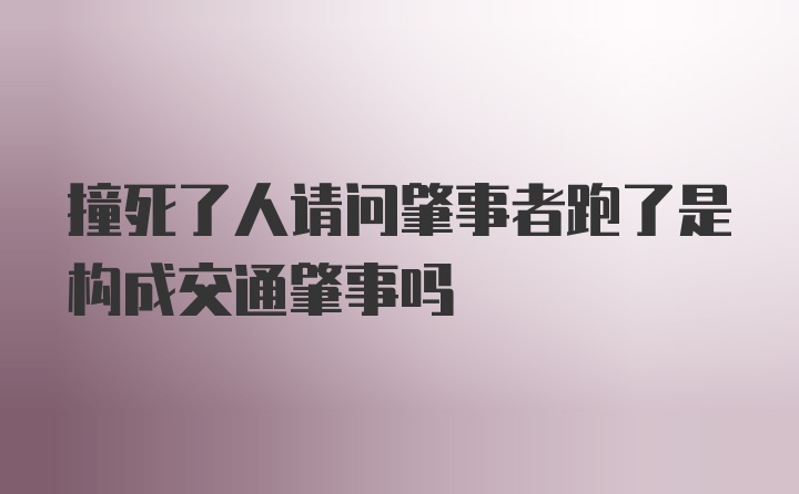 撞死了人请问肇事者跑了是构成交通肇事吗