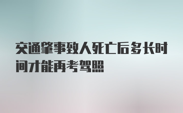 交通肇事致人死亡后多长时间才能再考驾照