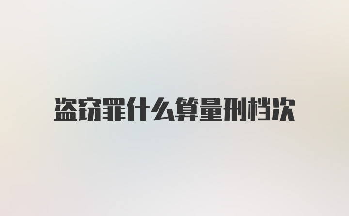 盗窃罪什么算量刑档次