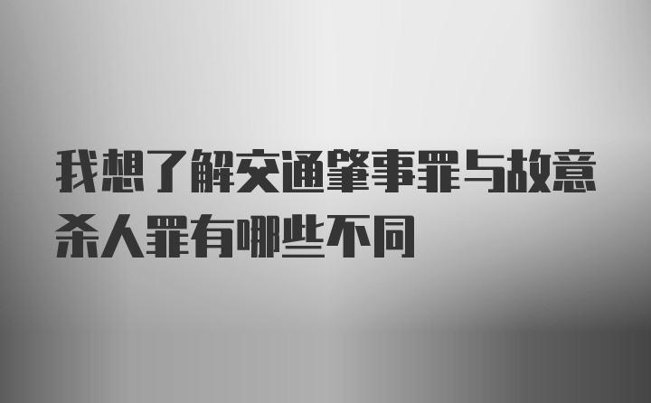 我想了解交通肇事罪与故意杀人罪有哪些不同