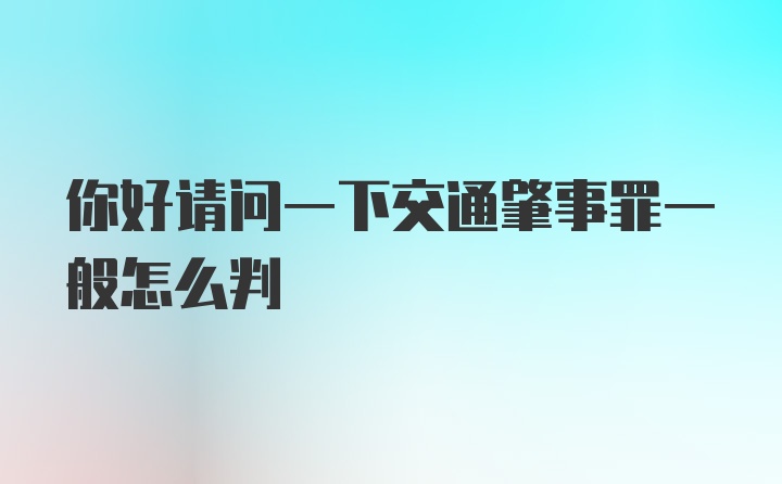 你好请问一下交通肇事罪一般怎么判