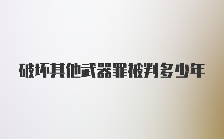 破坏其他武器罪被判多少年