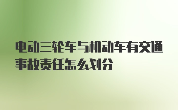 电动三轮车与机动车有交通事故责任怎么划分