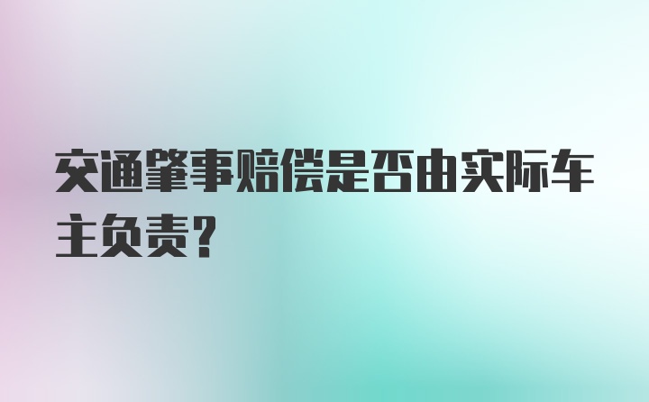 交通肇事赔偿是否由实际车主负责？