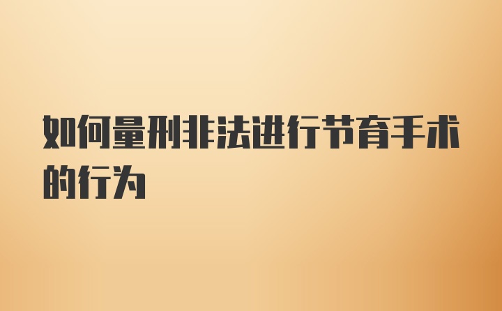 如何量刑非法进行节育手术的行为