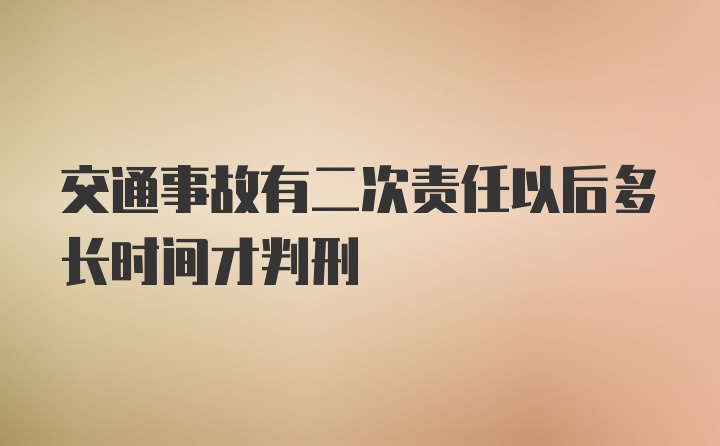 交通事故有二次责任以后多长时间才判刑