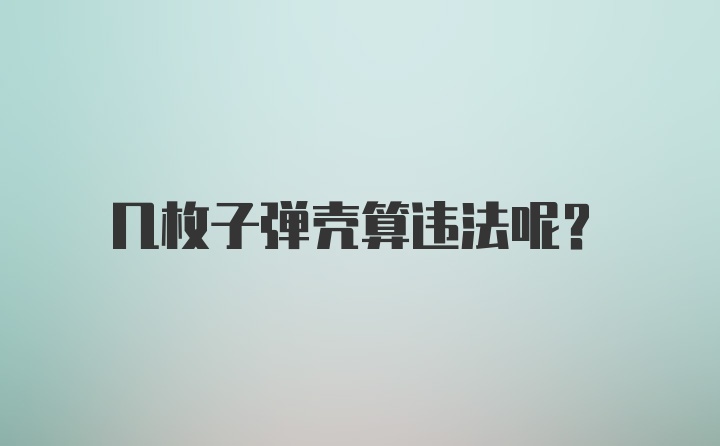 几枚子弹壳算违法呢？