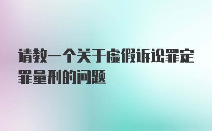 请教一个关于虚假诉讼罪定罪量刑的问题