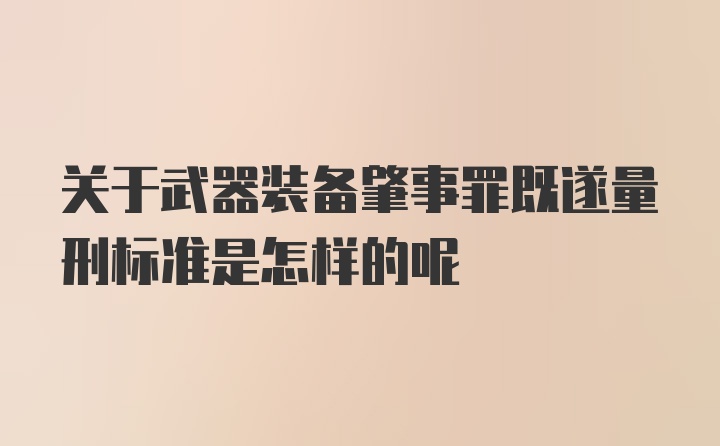 关于武器装备肇事罪既遂量刑标准是怎样的呢