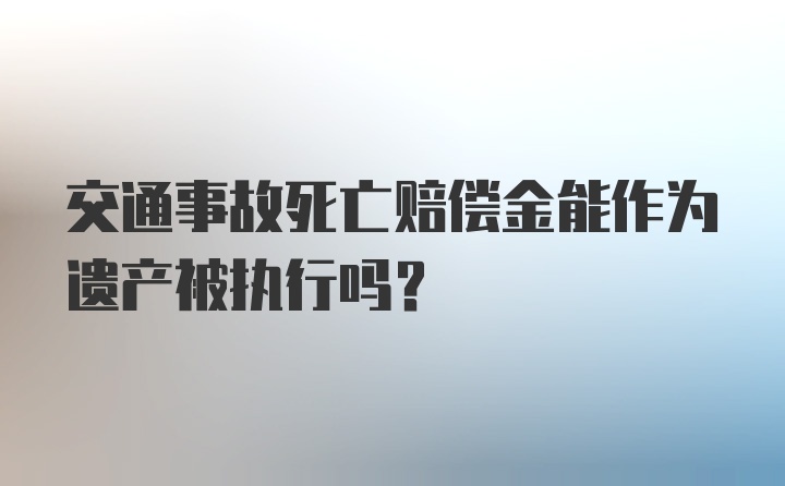 交通事故死亡赔偿金能作为遗产被执行吗？