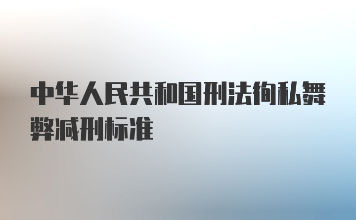 中华人民共和国刑法徇私舞弊减刑标准