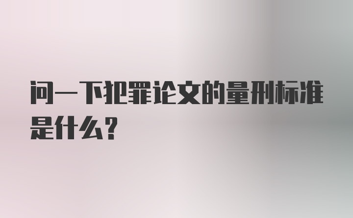 问一下犯罪论文的量刑标准是什么？