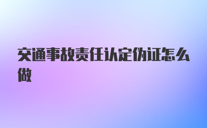 交通事故责任认定伪证怎么做