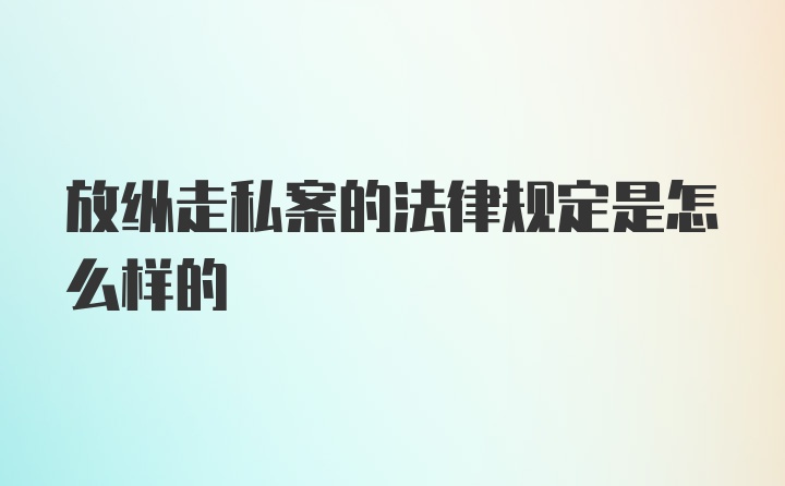 放纵走私案的法律规定是怎么样的