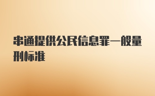 串通提供公民信息罪一般量刑标准