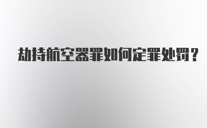 劫持航空器罪如何定罪处罚？