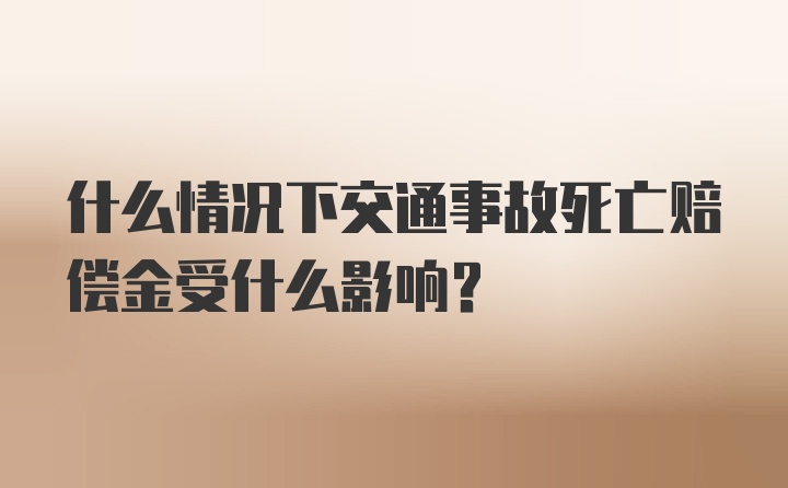 什么情况下交通事故死亡赔偿金受什么影响？