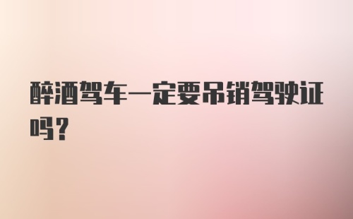 醉酒驾车一定要吊销驾驶证吗？