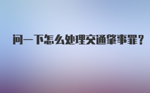 问一下怎么处理交通肇事罪?