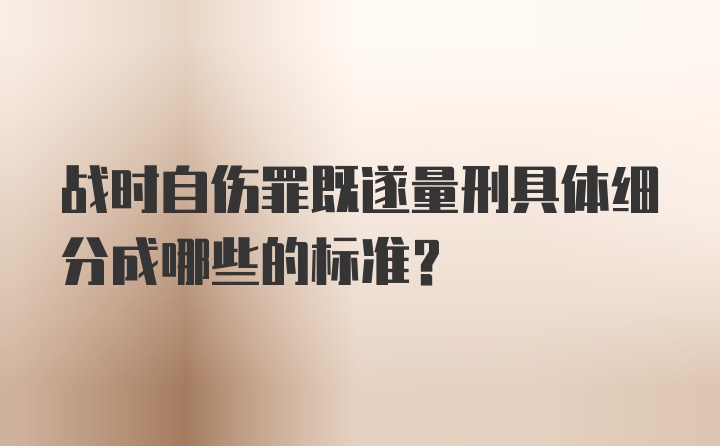 战时自伤罪既遂量刑具体细分成哪些的标准?