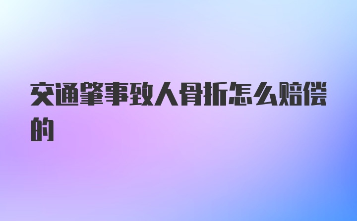 交通肇事致人骨折怎么赔偿的