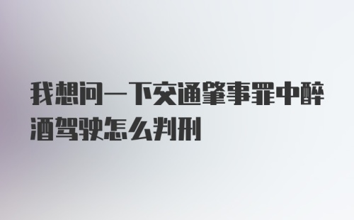 我想问一下交通肇事罪中醉酒驾驶怎么判刑