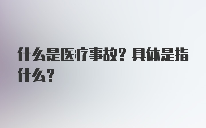 什么是医疗事故?具体是指什么?