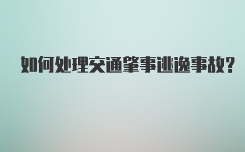 如何处理交通肇事逃逸事故？