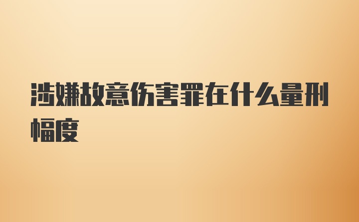 涉嫌故意伤害罪在什么量刑幅度