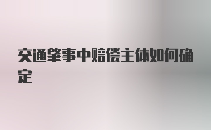 交通肇事中赔偿主体如何确定