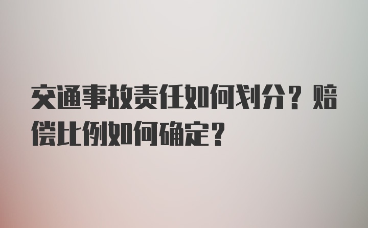 交通事故责任如何划分？赔偿比例如何确定？