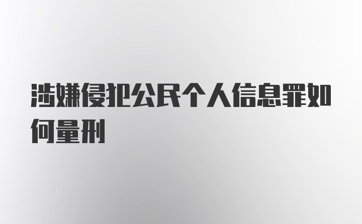 涉嫌侵犯公民个人信息罪如何量刑