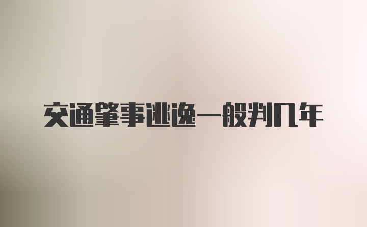 交通肇事逃逸一般判几年