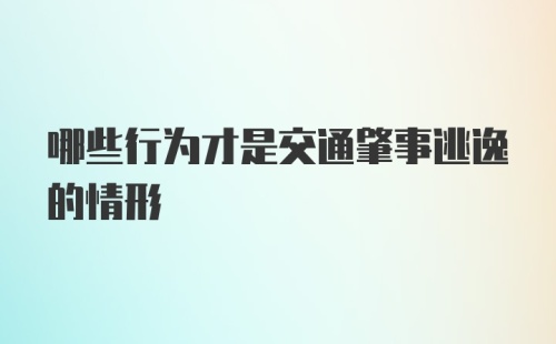 哪些行为才是交通肇事逃逸的情形