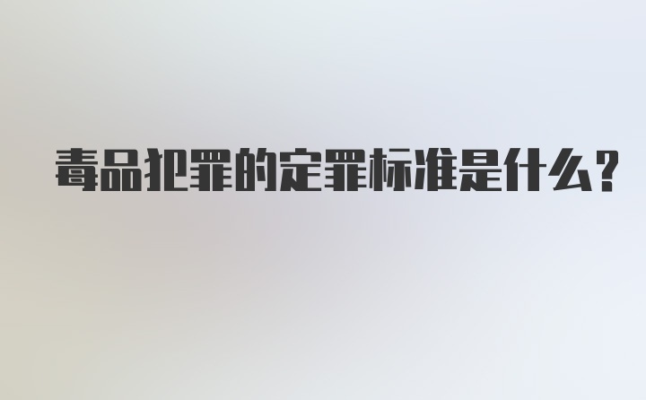 毒品犯罪的定罪标准是什么？