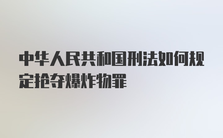 中华人民共和国刑法如何规定抢夺爆炸物罪