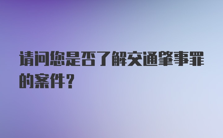 请问您是否了解交通肇事罪的案件？