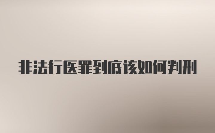 非法行医罪到底该如何判刑