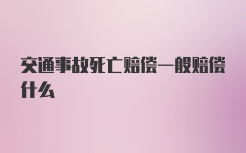 交通事故死亡赔偿一般赔偿什么