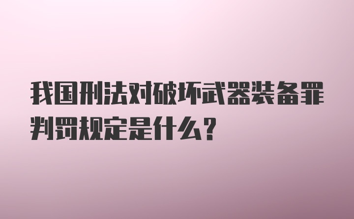 我国刑法对破坏武器装备罪判罚规定是什么？