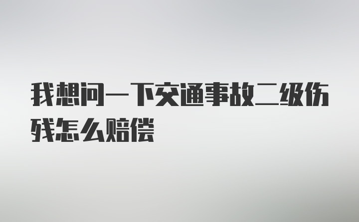 我想问一下交通事故二级伤残怎么赔偿