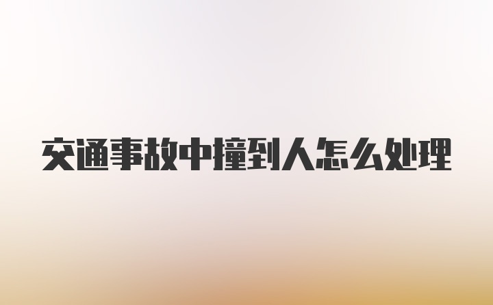 交通事故中撞到人怎么处理