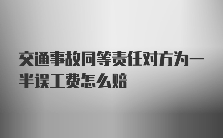 交通事故同等责任对方为一半误工费怎么赔