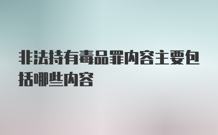 非法持有毒品罪内容主要包括哪些内容