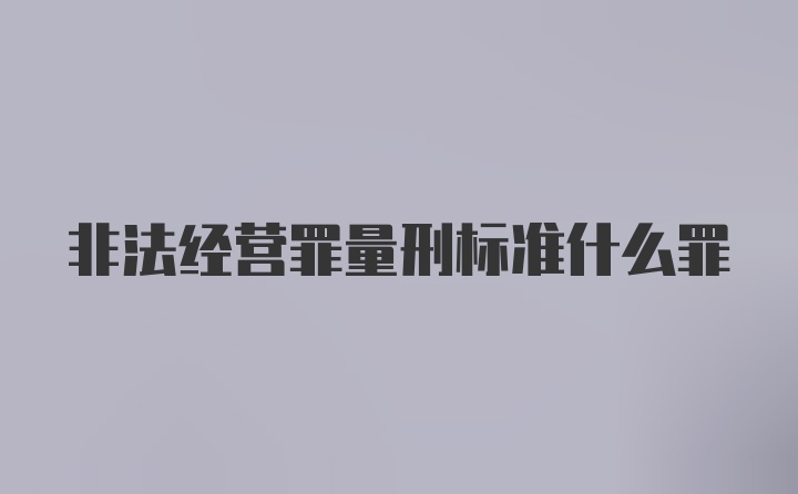 非法经营罪量刑标准什么罪