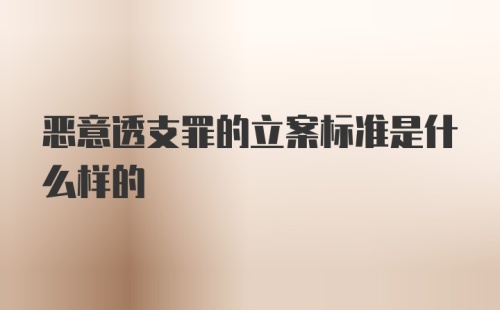 恶意透支罪的立案标准是什么样的