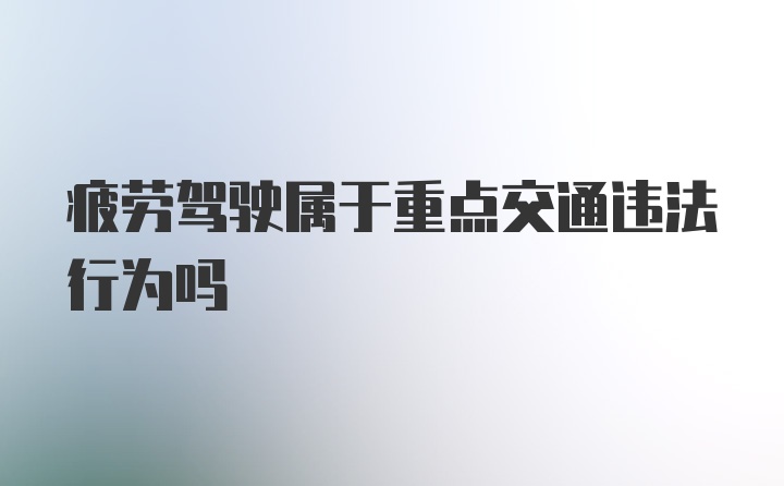 疲劳驾驶属于重点交通违法行为吗